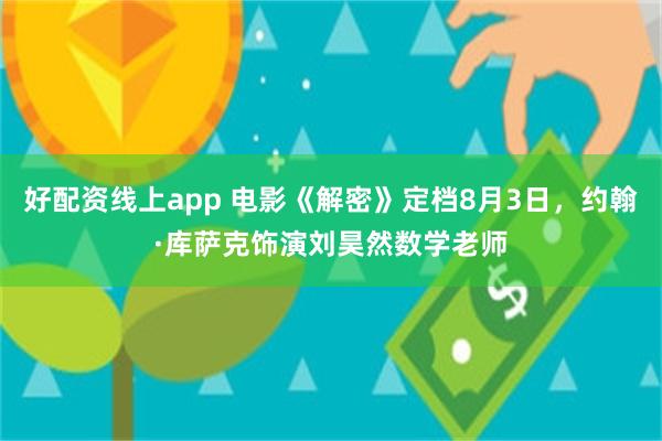 好配资线上app 电影《解密》定档8月3日，约翰·库萨克饰演刘昊然数学老师