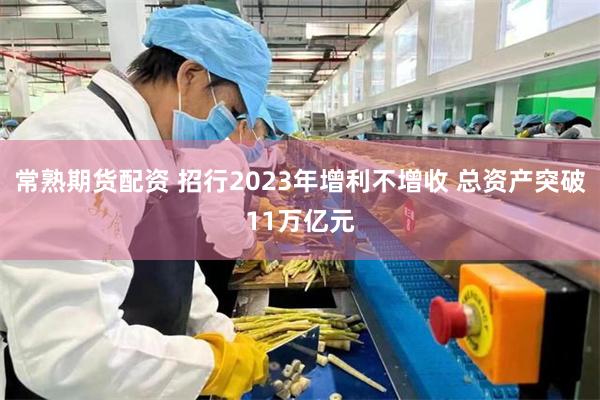 常熟期货配资 招行2023年增利不增收 总资产突破11万亿元