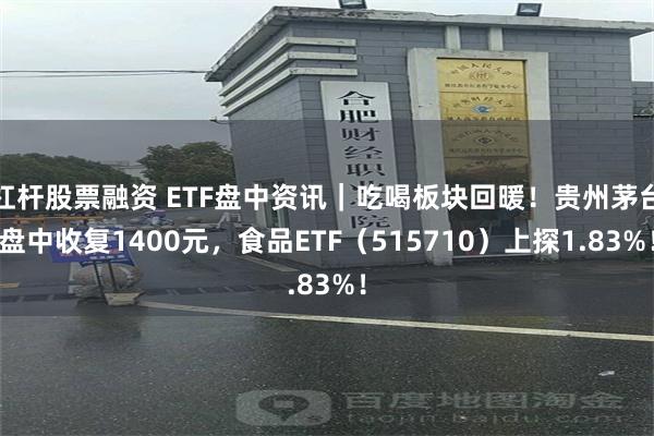 杠杆股票融资 ETF盘中资讯｜吃喝板块回暖！贵州茅台盘中收复1400元，食品ETF（515710）上探1.83%！