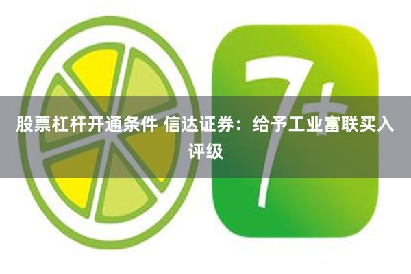 股票杠杆开通条件 信达证券：给予工业富联买入评级