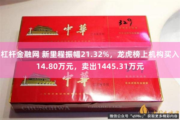 杠杆金融网 新里程振幅21.32%，龙虎榜上机构买入14.80万元，卖出1445.31万元