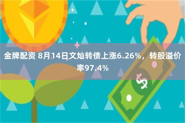 金牌配资 8月14日文灿转债上涨6.26%，转股溢价率97.4%