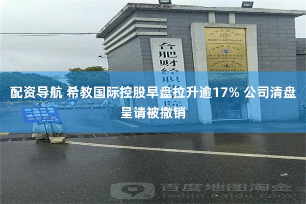 配资导航 希教国际控股早盘拉升逾17% 公司清盘呈请被撤销