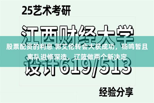 股票配资的利息 郭艾伦转会大获成功，杨鸣暂且离队进修深造，辽篮做两个新决定