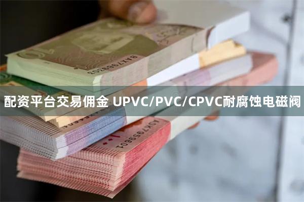 配资平台交易佣金 UPVC/PVC/CPVC耐腐蚀电磁阀