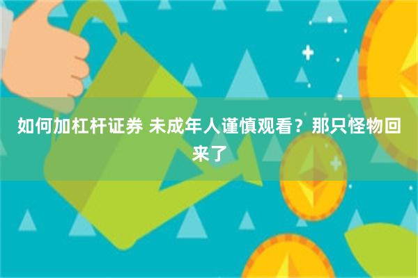 如何加杠杆证券 未成年人谨慎观看？那只怪物回来了