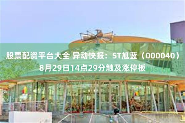 股票配资平台大全 异动快报：ST旭蓝（000040）8月29日14点29分触及涨停板