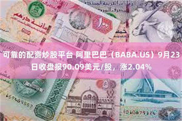 可靠的配资炒股平台 阿里巴巴（BABA.US）9月23日收盘报90.09美元/股，涨2.04%