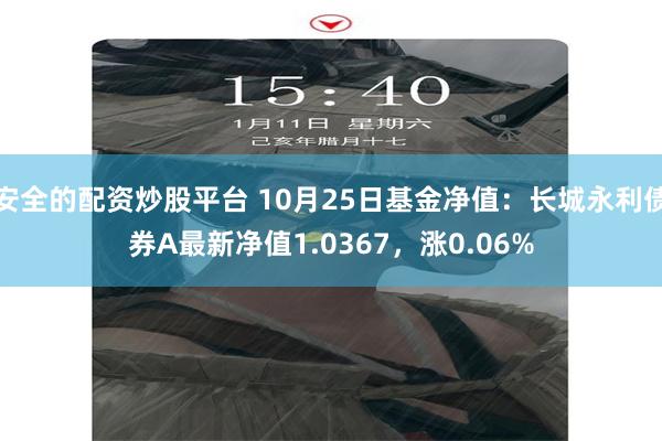 安全的配资炒股平台 10月25日基金净值：长城永利债券A最新净值1.0367，涨0.06%