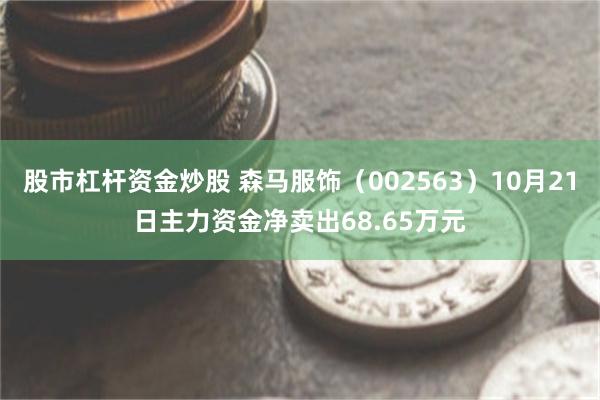 股市杠杆资金炒股 森马服饰（002563）10月21日主力资金净卖出68.65万元