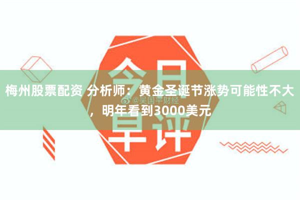 梅州股票配资 分析师：黄金圣诞节涨势可能性不大，明年看到3000美元