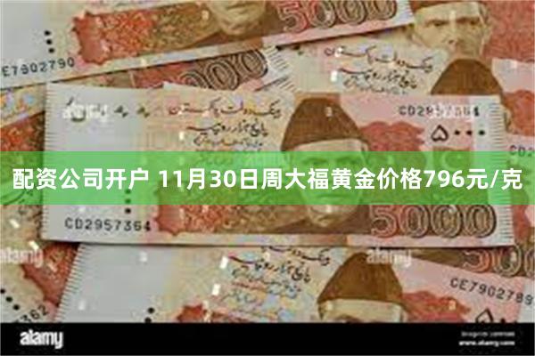 配资公司开户 11月30日周大福黄金价格796元/克