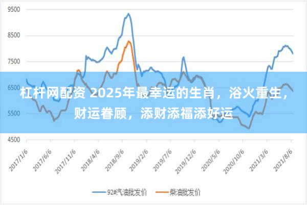 杠杆网配资 2025年最幸运的生肖，浴火重生，财运眷顾，添财添福添好运