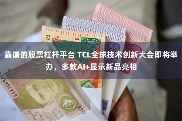 靠谱的股票杠杆平台 TCL全球技术创新大会即将举办，多款AI+显示新品亮相