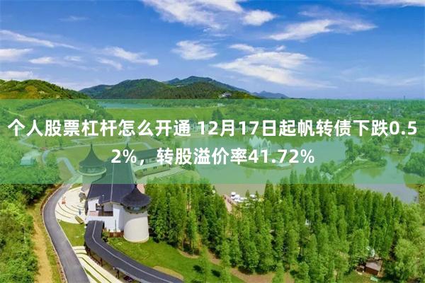 个人股票杠杆怎么开通 12月17日起帆转债下跌0.52%，转股溢价率41.72%