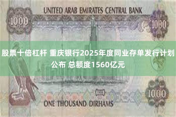 股票十倍杠杆 重庆银行2025年度同业存单发行计划公布 总额度1560亿元