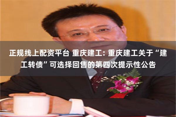 正规线上配资平台 重庆建工: 重庆建工关于“建工转债”可选择回售的第四次提示性公告