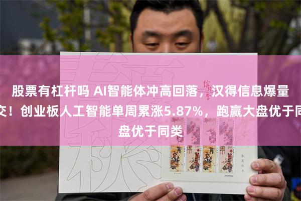 股票有杠杆吗 AI智能体冲高回落，汉得信息爆量成交！创业板人工智能单周累涨5.87%，跑赢大盘优于同类