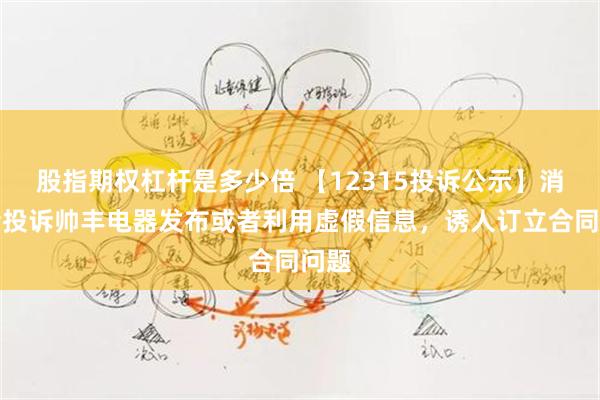 股指期权杠杆是多少倍 【12315投诉公示】消费者投诉帅丰电器发布或者利用虚假信息，诱人订立合同问题