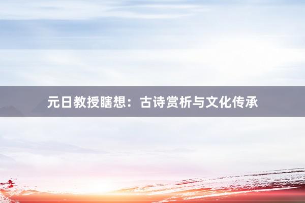 元日教授瞎想：古诗赏析与文化传承