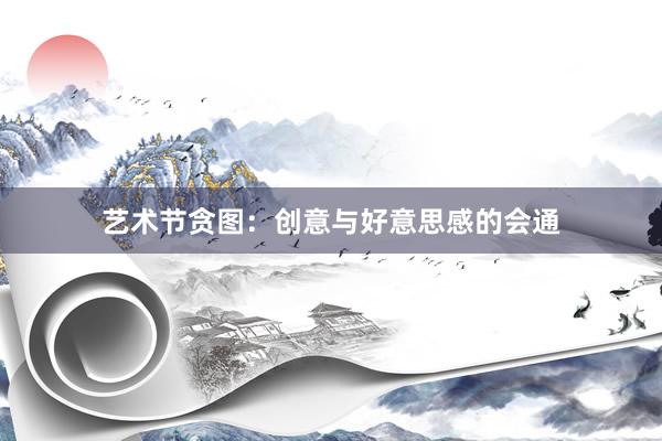 艺术节贪图：创意与好意思感的会通