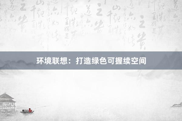 环境联想：打造绿色可握续空间