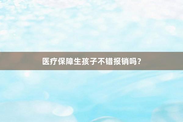 医疗保障生孩子不错报销吗？