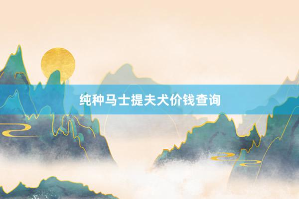 纯种马士提夫犬价钱查询